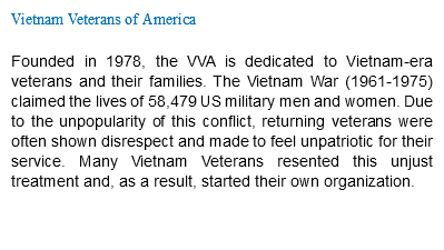 Vietnam Veterans of America Founded in 1978, the VVA is dedicated to Vietnam-era veterans and their families. The Vietnam War (1961-1975) claimed the lives of 58,479 US military men and women. Due to the unpopularity of this conflict, returning veterans were often shown disrespect and made to feel unpatriotic for their service. Many Vietnam Veterans resented this unjust treatment and, as a result, started their own organization. 